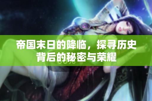 帝国末日的降临，探寻历史背后的秘密与荣耀