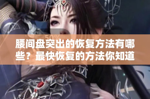 腰间盘突出的恢复方法有哪些？最快恢复的方法你知道吗？