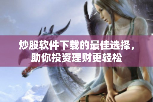 炒股软件下载的最佳选择，助你投资理财更轻松