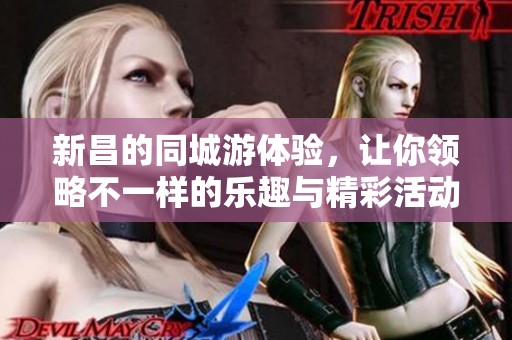 新昌的同城游体验，让你领略不一样的乐趣与精彩活动
