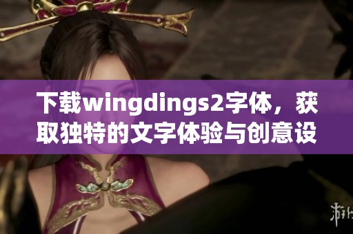 下载wingdings2字体，获取独特的文字体验与创意设计