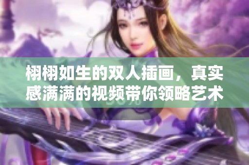 栩栩如生的双人插画，真实感满满的视频带你领略艺术魅力
