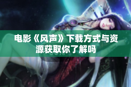 电影《风声》下载方式与资源获取你了解吗