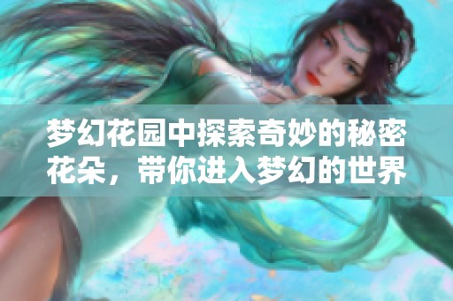 梦幻花园中探索奇妙的秘密花朵，带你进入梦幻的世界