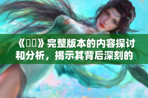 《強姦》完整版本的内容探讨和分析，揭示其背后深刻的社会问题