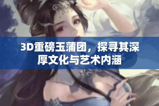3D重磅玉蒲团，探寻其深厚文化与艺术内涵