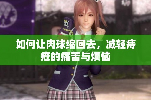 如何让肉球缩回去，减轻痔疮的痛苦与烦恼