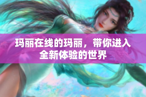 玛丽在线的玛丽，带你进入全新体验的世界