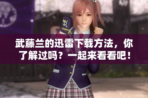 武藤兰的迅雷下载方法，你了解过吗？一起来看看吧！