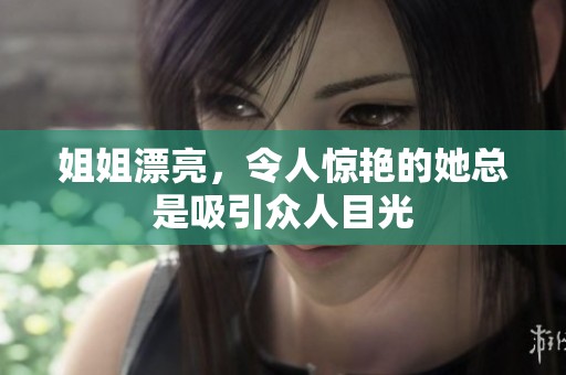 姐姐漂亮，令人惊艳的她总是吸引众人目光