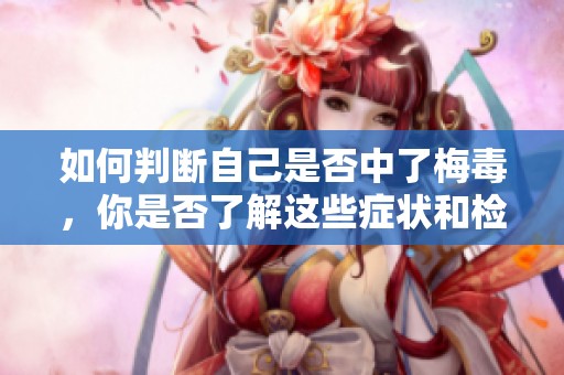 如何判断自己是否中了梅毒，你是否了解这些症状和检测方法呢
