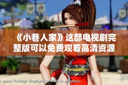 《小巷人家》这部电视剧完整版可以免费观看高清资源，快来一起欣赏吧