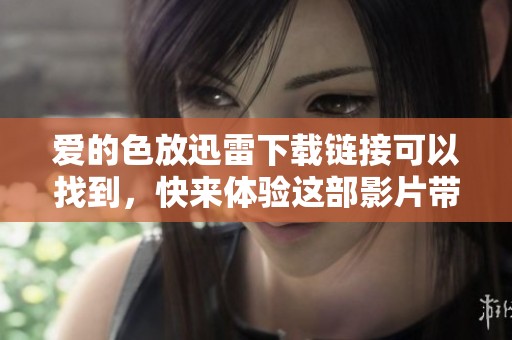 爱的色放迅雷下载链接可以找到，快来体验这部影片带来的情感冲击吧