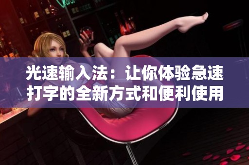光速输入法：让你体验急速打字的全新方式和便利使用的乐趣