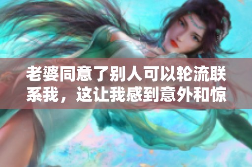 老婆同意了别人可以轮流联系我，这让我感到意外和惊讶。