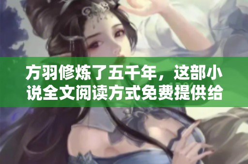 方羽修炼了五千年，这部小说全文阅读方式免费提供给大家