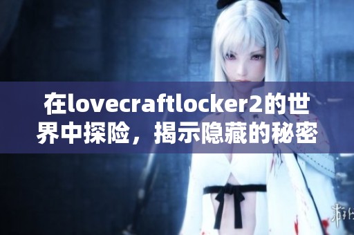 在lovecraftlocker2的世界中探险，揭示隐藏的秘密与恐怖故事。
