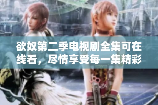 欲奴第二季电视剧全集可在线看，尽情享受每一集精彩内容