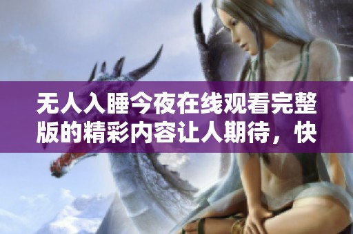 无人入睡今夜在线观看完整版的精彩内容让人期待，快来观看吧！