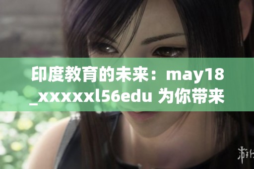 印度教育的未来：may18_xxxxxl56edu 为你带来新机遇与挑战