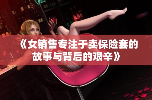 《女销售专注于卖保险套的故事与背后的艰辛》