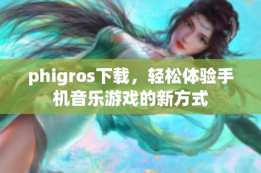 phigros下载，轻松体验手机音乐游戏的新方式