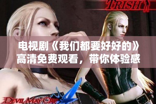 电视剧《我们都要好好的》高清免费观看，带你体验感人至深的故事情感。