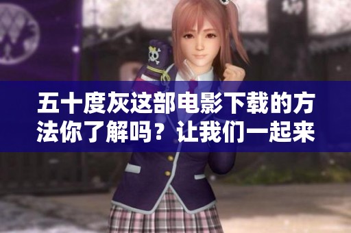 五十度灰这部电影下载的方法你了解吗？让我们一起来探讨一下吧！