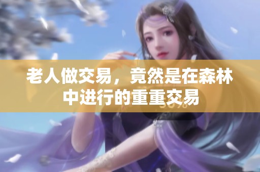 老人做交易，竟然是在森林中进行的重重交易