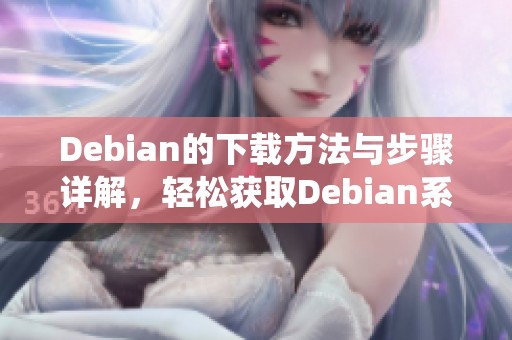 Debian的下载方法与步骤详解，轻松获取Debian系统的完整指南
