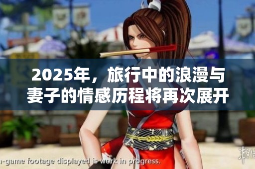 2025年，旅行中的浪漫与妻子的情感历程将再次展开