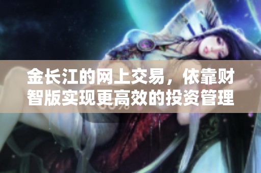 金长江的网上交易，依靠财智版实现更高效的投资管理
