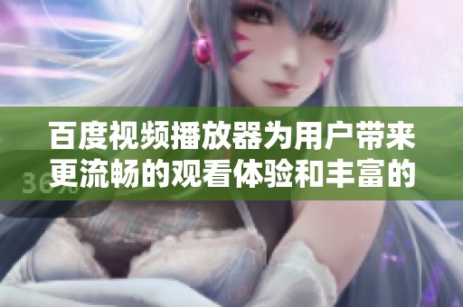 百度视频播放器为用户带来更流畅的观看体验和丰富的影视内容