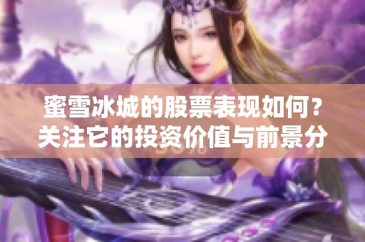 蜜雪冰城的股票表现如何？关注它的投资价值与前景分析。