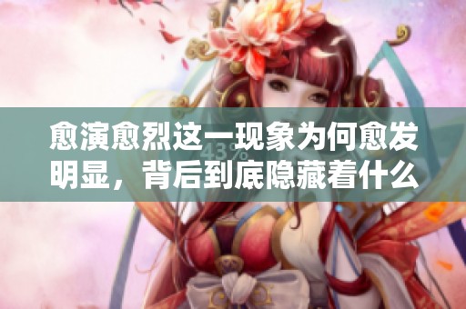 愈演愈烈这一现象为何愈发明显，背后到底隐藏着什么？
