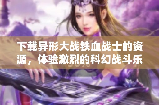 下载异形大战铁血战士的资源，体验激烈的科幻战斗乐趣