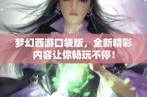 梦幻西游口袋版，全新精彩内容让你畅玩不停！
