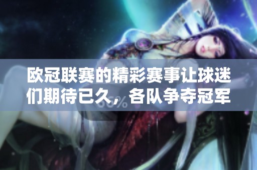 欧冠联赛的精彩赛事让球迷们期待已久，各队争夺冠军的激烈程度令人瞩目