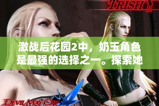 激战后花园2中，奶玉角色是最强的选择之一。探索她的能力与策略来获胜！