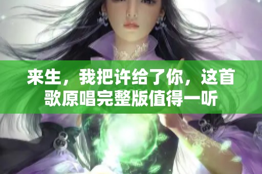 来生，我把许给了你，这首歌原唱完整版值得一听