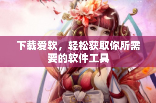 下载爱软，轻松获取你所需要的软件工具