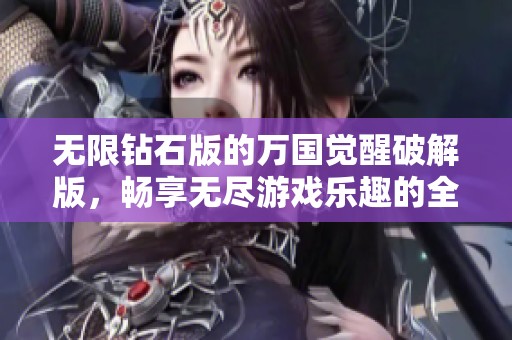 无限钻石版的万国觉醒破解版，畅享无尽游戏乐趣的全新体验