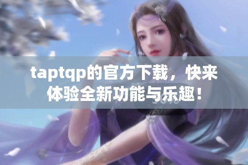 taptqp的官方下载，快来体验全新功能与乐趣！