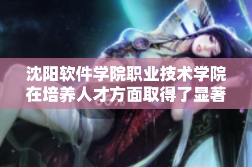 沈阳软件学院职业技术学院在培养人才方面取得了显著成就