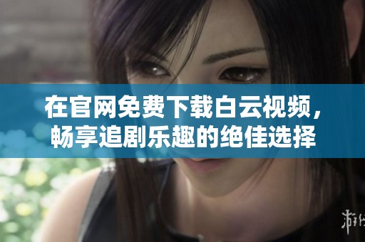 在官网免费下载白云视频，畅享追剧乐趣的绝佳选择