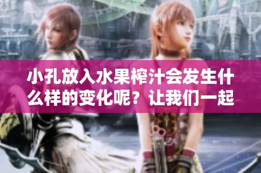 小孔放入水果榨汁会发生什么样的变化呢？让我们一起来探索一下吧！