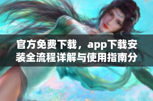 官方免费下载，app下载安装全流程详解与使用指南分享