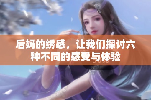 后妈的绣感，让我们探讨六种不同的感受与体验