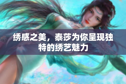 绣感之美，泰莎为你呈现独特的绣艺魅力
