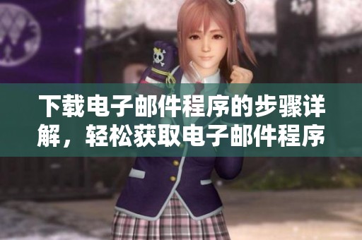 下载电子邮件程序的步骤详解，轻松获取电子邮件程序的最新版本。